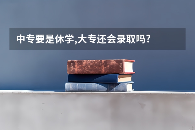 中专要是休学,大专还会录取吗?