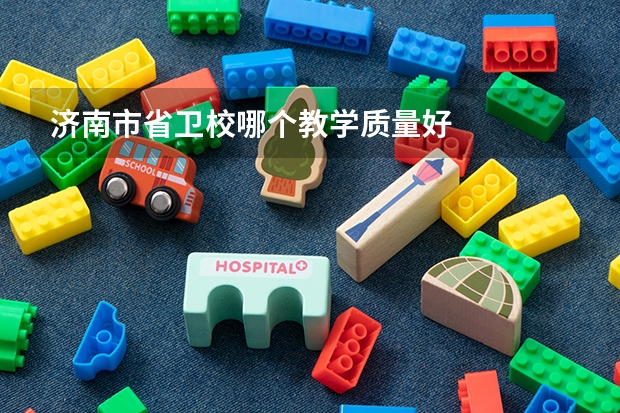 济南市省卫校哪个教学质量好