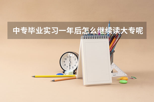 中专毕业实习一年后怎么继续读大专呢