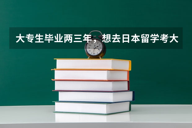 大专生毕业两三年，想去日本留学考大学院能行吗？