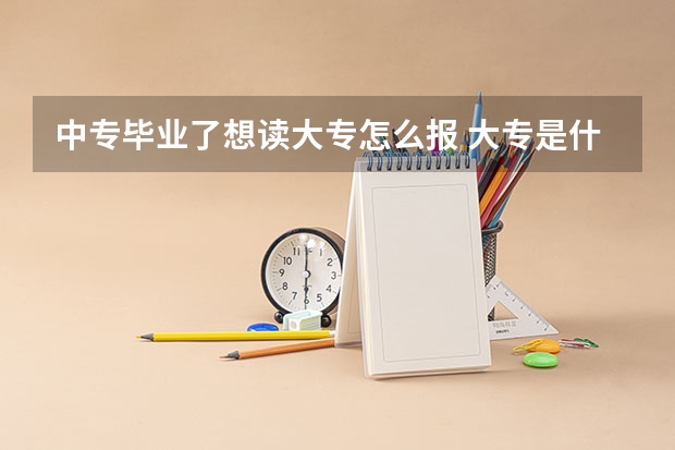 中专毕业了想读大专怎么报 大专是什么学历