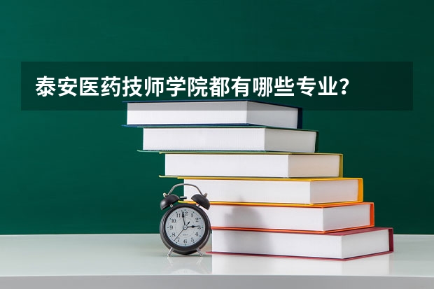 泰安医药技师学院都有哪些专业？