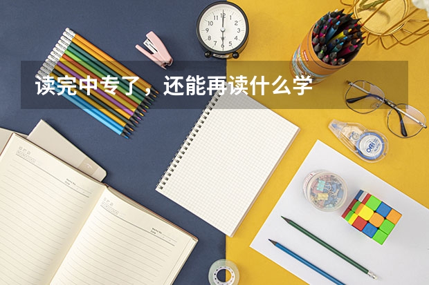 读完中专了，还能再读什么学