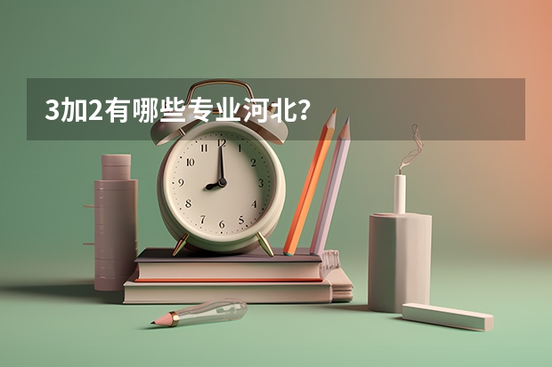 3加2有哪些专业河北？