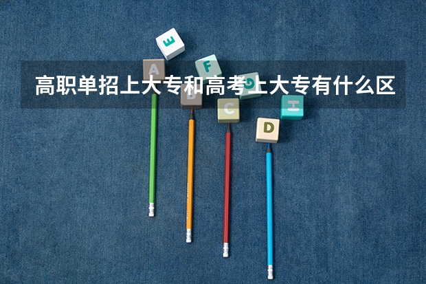 高职单招上大专和高考上大专有什么区别