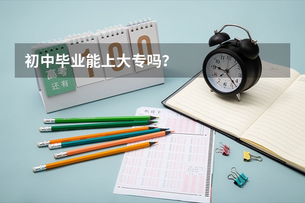 初中毕业能上大专吗？