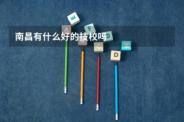 南昌有什么好的技校吗