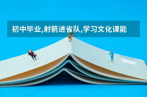 初中毕业,射箭进省队,学习文化课能升大专吗？