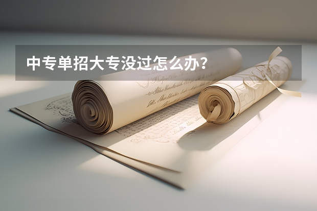 中专单招大专没过怎么办？
