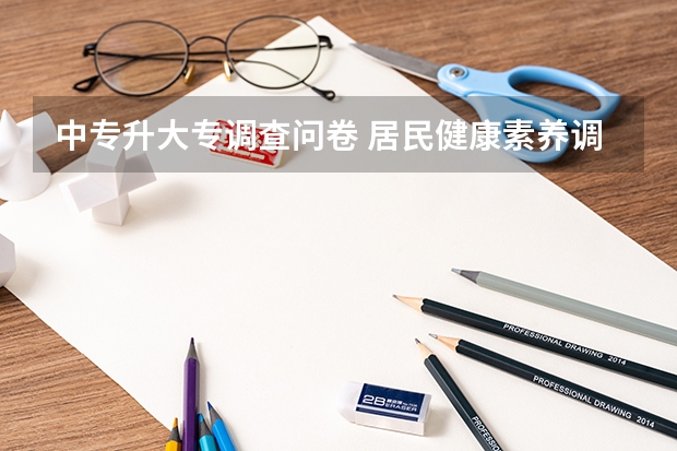 中专升大专调查问卷 居民健康素养调查问卷报告