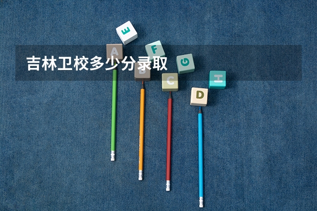 吉林卫校多少分录取