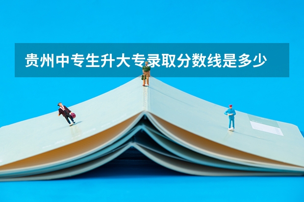 贵州中专生升大专录取分数线是多少