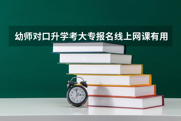幼师对口升学考大专报名线上网课有用吗