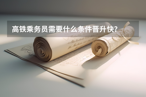 高铁乘务员需要什么条件晋升快？