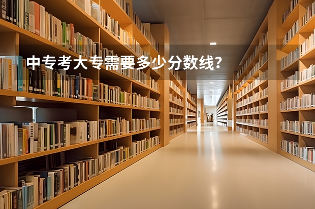 中专考大专需要多少分数线？