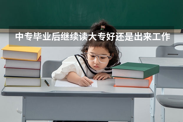 中专毕业后继续读大专好还是出来工作好，哪个更有发展前途，两者的区别又在哪里？