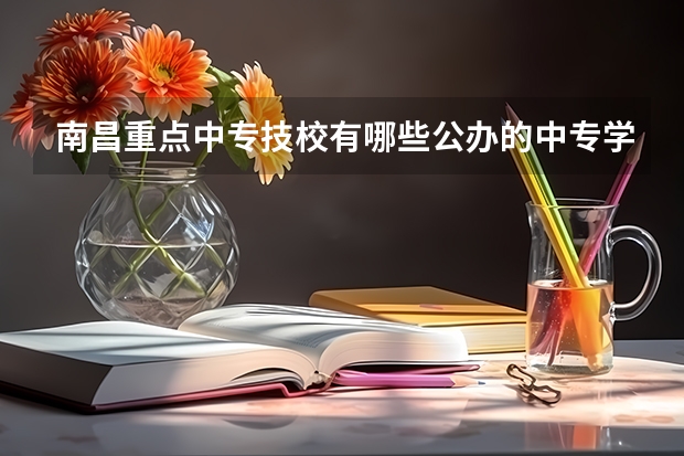 南昌重点中专技校有哪些公办的中专学校