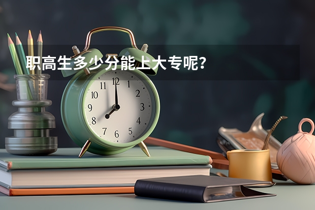 职高生多少分能上大专呢？