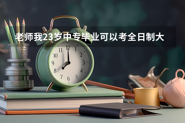老师我23岁中专毕业可以考全日制大专吗？