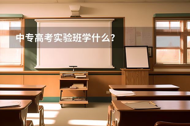 中专高考实验班学什么？