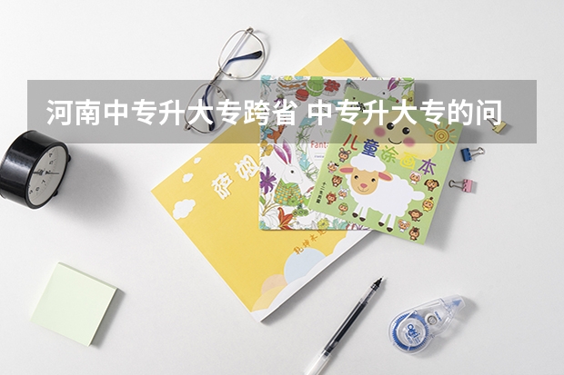 河南中专升大专跨省 中专升大专的问题（河南省）