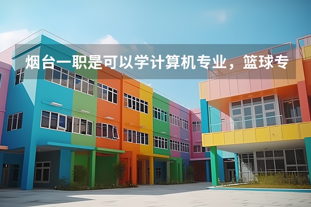 烟台一职是可以学计算机专业，篮球专业吗，能考大学吗？