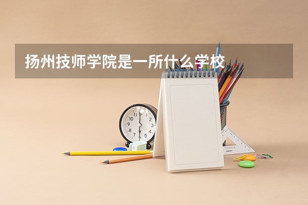 扬州技师学院是一所什么学校