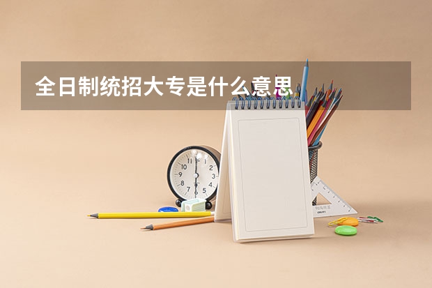全日制统招大专是什么意思