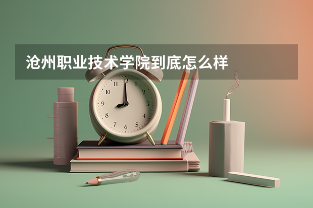 沧州职业技术学院到底怎么样