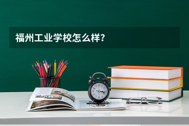 福州工业学校怎么样？