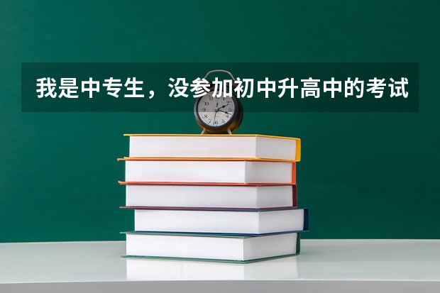 我是中专生，没参加初中升高中的考试，能通过什么途径升大专呢