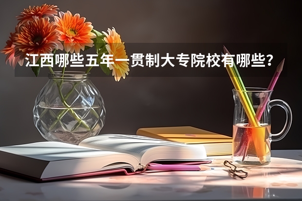 江西哪些五年一贯制大专院校有哪些？