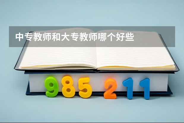 中专教师和大专教师哪个好些