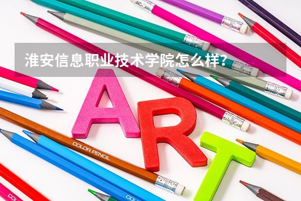 淮安信息职业技术学院怎么样？