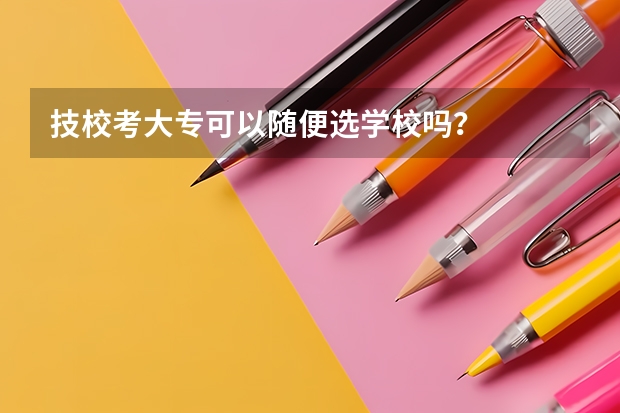 技校考大专可以随便选学校吗？