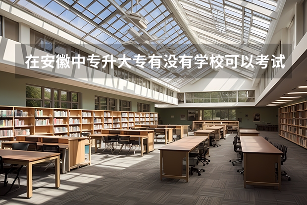 在安徽中专升大专有没有学校可以考试就读 安徽省中专升大专考试时间