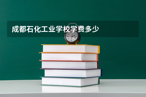 成都石化工业学校学费多少