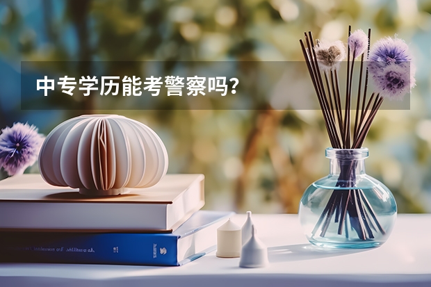 中专学历能考警察吗？