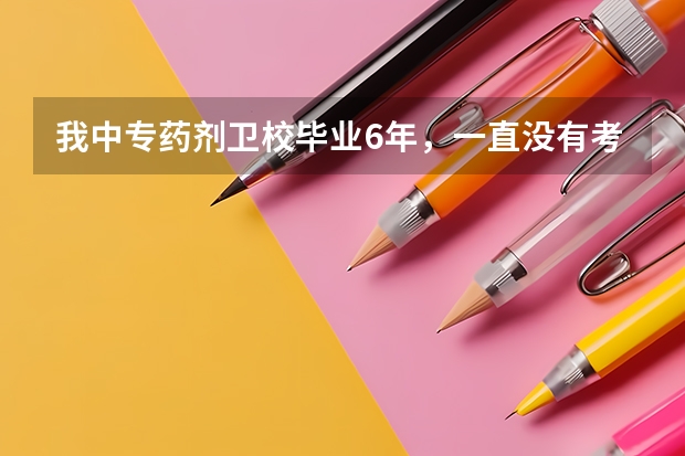 我中专药剂卫校毕业6年，一直没有考药剂士，今年想考药师，可以吗
