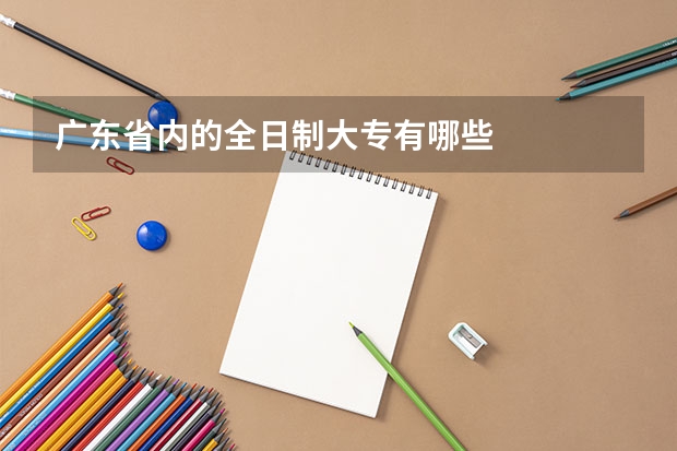 广东省内的全日制大专有哪些