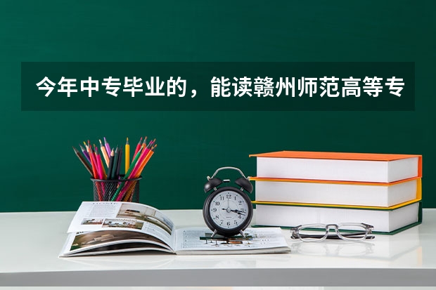 今年中专毕业的，能读赣州师范高等专科学校的大专吗？