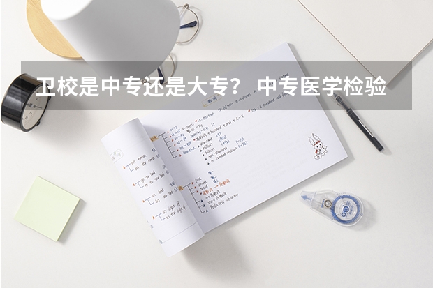 卫校是中专还是大专？ 中专医学检验专业升大专