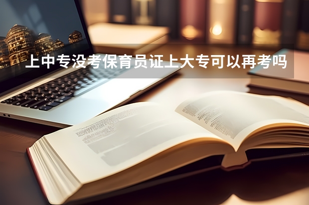 上中专没考保育员证上大专可以再考吗