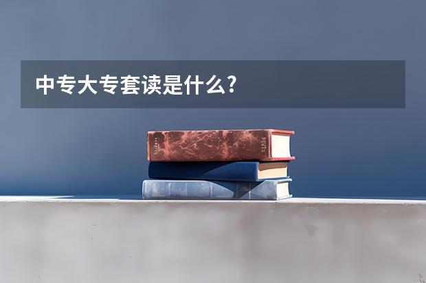 中专大专套读是什么?