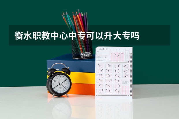 衡水职教中心中专可以升大专吗