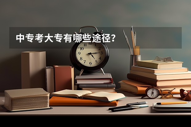 中专考大专有哪些途径？