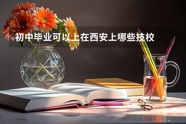 初中毕业可以上在西安上哪些技校