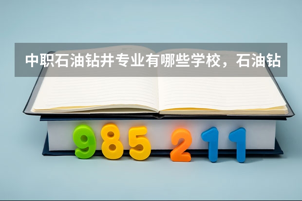 中职石油钻井专业有哪些学校，石油钻井就业方向，前景