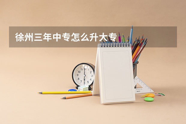 徐州三年中专怎么升大专