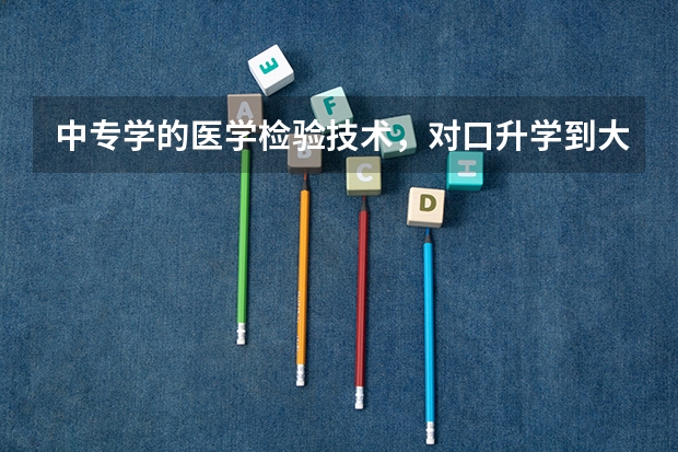 中专学的医学检验技术，对口升学到大专的时候可以报考临床医学吗？